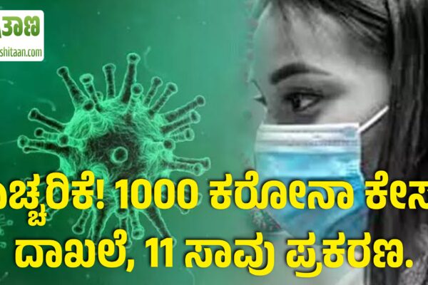 ಎಚ್ಚರಿಕೆ! 1000 ಕರೋನಾ ಕೇಸ್ ದಾಖಲೆ, 11 ಸಾವು ಪ್ರಕರಣ.